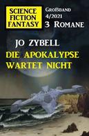 Jo Zybell: Die Apokalypse wartet nicht: Science Fiction Fantasy Großband 4/2021 