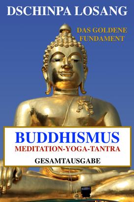 Buddhismus Meditation Yoga Tantra. Das goldene Fundament - Gesamtausgabe