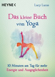Das kleine Buch vom Yoga - 10 Minuten am Tag für mehr Energie und Ausgeglichenheit