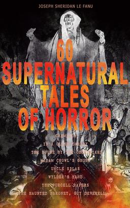 60 SUPERNATURAL TALES OF HORROR: Carmilla, In a Glass Darkly, The House by the Churchyard, Madam Crowl's Ghost, Uncle Silas, Wylder's Hand, The Purcell Papers, The Haunted Baronet, Guy Devere