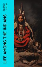 Life Among the Indians - Illustrated Edition - Indians of North and South America: Everyday Life & Customes of Indian Tribes, Indian Art & Architecture, Warfare, Medicine and Religion