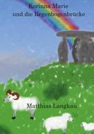 Matthias Langkau: Korinna Marie und die Regenbogenbrücke 