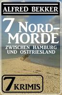 Alfred Bekker: 7 Nordmorde zwischen Hamburg und Ostfriesland: 7 Krimis 