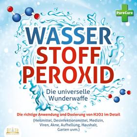 WASSERSTOFFPEROXID - Die universelle Wunderwaffe: Die richtige Anwendung und Dosierung von H2O2 im Detail (Heilmittel, Desinfektionsmittel, Medizin, Viren, Akne, Aufhellung, Haushalt, Garten 
