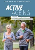 Dr. Prof.Prim Peter Grieshofer: ACTIVE AGEING - Älter werden selbstbestimmt, ohne Pflege und Betreuung! 