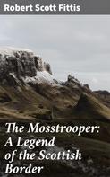 Robert Scott Fittis: The Mosstrooper: A Legend of the Scottish Border 