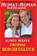 Alfred Bekker: Zweimal Bergseeglück: Heimat-Roman Doppelband: Zwei abgeschlossene Romane 