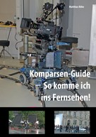 Matthias Röhe: Komparsen-Guide – so komme ich ins Fernsehen! 
