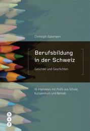 Berufsbildung in der Schweiz - Gesichter und Geschichten - 16 Interviews mit Profis aus Schule, Kurszentrum und Betrieb