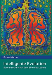 Intelligente Evolution - Spurensuche nach dem Sinn des Lebens