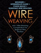 Amy Lange: Wire Weaving: Beginner + Intermediate Guide + Chain Maille + Kumihimo Wire Weaving 