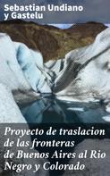 Sebastian Undiano y Gastelu: Proyecto de traslacion de las fronteras de Buenos Aires al Rio Negro y Colorado 