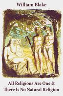 William Blake: All Religions Are One & There Is No Natural Religion (Illuminated Manuscript with the Original Illustrations of William Blake) 