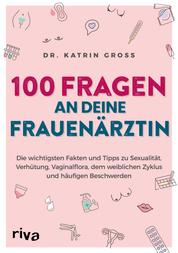 100 Fragen an deine Frauenärztin - Die wichtigsten Fakten und Tipps zu Sexualität, Verhütung, Vaginalflora, dem weiblichen Zyklus und häufigen Beschwerden