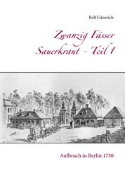Zwanzig Fässer Sauerkraut - Teil 1 - Aufbruch in Berlin 1750