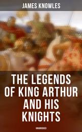 The Legends of King Arthur and His Knights (Unabridged) - Collection of Tales & Myths about the Legendary British King
