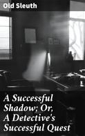 Old Sleuth: A Successful Shadow; Or, A Detective's Successful Quest 