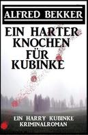 Alfred Bekker: Ein harter Knochen für Kubinke: Ein Harry Kubinke Kriminalroman 