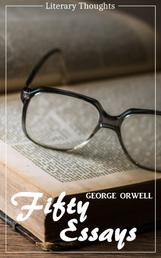 Fifty Essays (George Orwell) (Literary Thoughts Edition)