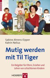 Mutig werden mit Til Tiger - Ein Ratgeber für Eltern, Erzieher und Lehrer von schüchternen Kindern