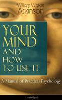 William Walker Atkinson: Your Mind and How to Use It: A Manual of Practical Psychology (Unabridged) 