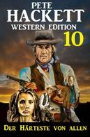 Pete Hackett: ​Der Härteste von allen: Pete Hackett Western Edition 10 