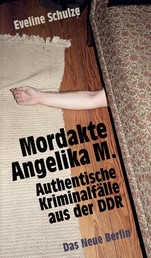 Mordakte Angelika M. - Authentische Kriminalfälle aus der DDR