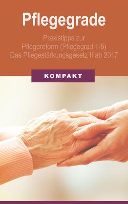 Pflegegrade: Praxistipps zur Pflegereform (Pflegegrad 1-5) - Das Pflegestärkungsgesetz II ab 2017