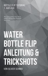 Water Bottle Flip Anleitung & Trickshots: Wie man perfekte Trick-Shots hinlegt und mächtig Eindruck hinterlässt - Bottle Flip Tutorial