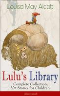 Louisa May Alcott: Lulu's Library - Complete Collection: 30+ Stories for Children (Illustrated) 
