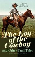 Andy Adams: The Log of the Cowboy and Other Trail Tales – 5 Western Novels in One Volume 