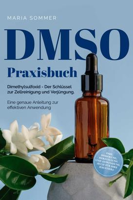 DMSO Praxisbuch: Dimethylsulfoxid - Der Schlüssel zur Zellreinigung und Verjüngung. Eine genaue Anleitung zur effektiven Anwendung inkl. Dosierung, Herstellung und Anwendung, auch für Ihre Ha