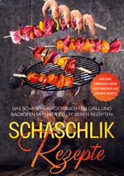 Schaschlik Rezepte - Das Schaschlik Kochbuch für Grill und Backofen mit über 100 leckeren Rezepten - Inklusive Marinaden sowie vegetarischer und veganer Rezepte