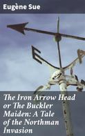 Eugène Sue: The Iron Arrow Head or The Buckler Maiden: A Tale of the Northman Invasion 