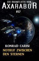 Konrad Carisi: Die Raumflotte von Axarabor #17: Notruf zwischen den Sternen 