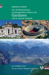 Die 30 bekanntesten archäologischen Stätten am Gardasee und in seinem Umland - Mit Ausflügen nach Verona, Brescia, Bergamo und Trient