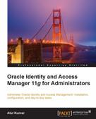 Atul Kumar: Oracle Identity and Access Manager 11g for Administrators 