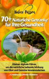70+ Natürliche Getränke für Ihre Gesundheit - Kleiner digitale Führer, um die natürliche heilende Wirkung von Obst und Gemüse kennenzulernen