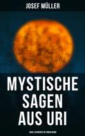 Josef Müller: Mystische Sagen aus Uri: 1600 Legenden in einem Band 