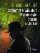 Friedrich Glauser: Schlumpf Erwin Mord – Wachtmeister Studers erster Fall 