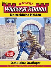 Wildwest-Roman – Unsterbliche Helden 25 - Sechs Jahre Straflager