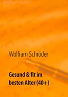 Wolfram Schröder: Gesund & fit im besten Alter (40+) 