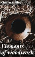 Charles A. King: Elements of woodwork 