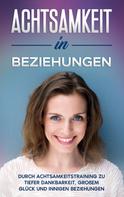 Hannelore Blumenberg: Achtsamkeit in Beziehungen: Durch Achtsamkeitstraining zu tiefer Dankbarkeit, großem Glück und innigen Beziehungen 