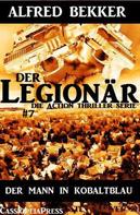 Alfred Bekker: Der Mann in Kobaltblau: Der Legionär - Die Action Thriller Serie #7 