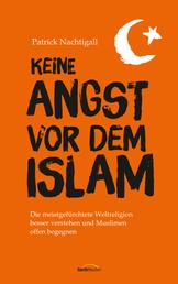 Keine Angst vor dem Islam - Die meistgefürchtete Weltreligion besser verstehen und Muslimen offen begegnen.