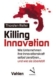 Killing Innovation - Wie Unternehmen ihre Innovationskraft selbst zerstören ... und wie sie überlebt!