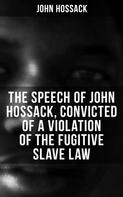 John Hossack: The Speech of John Hossack, Convicted of a Violation of the Fugitive Slave Law 