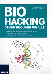 Biohacking - Gentechnologie für alle: Biomaterial, Geräte und Software zur Bearbeitung von Genen