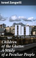 Israel Zangwill: Children of the Ghetto: A Study of a Peculiar People 